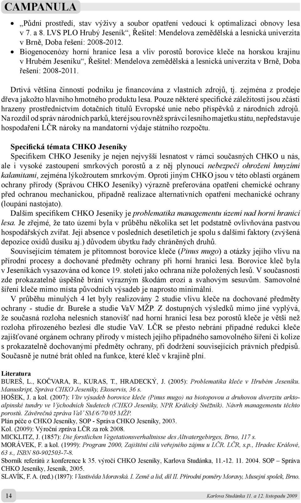 Drtivá většina činností podniku je financována z vlastních zdrojů, tj. zejména z prodeje dřeva jakožto hlavního hmotného produktu lesa.