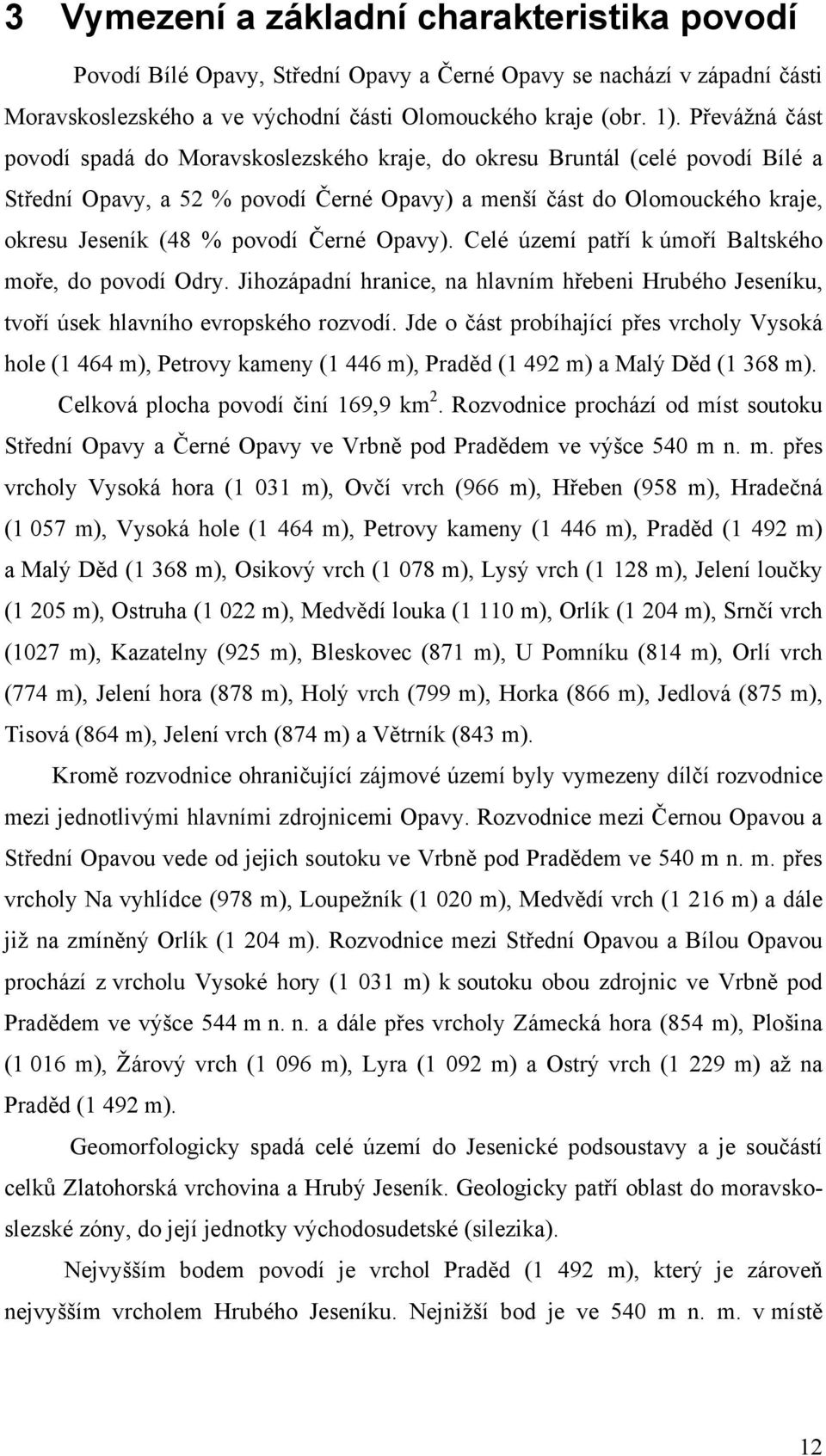 Černé Opavy). Celé území patří k úmoří Baltského moře, do povodí Odry. Jihozápadní hranice, na hlavním hřebeni Hrubého Jeseníku, tvoří úsek hlavního evropského rozvodí.