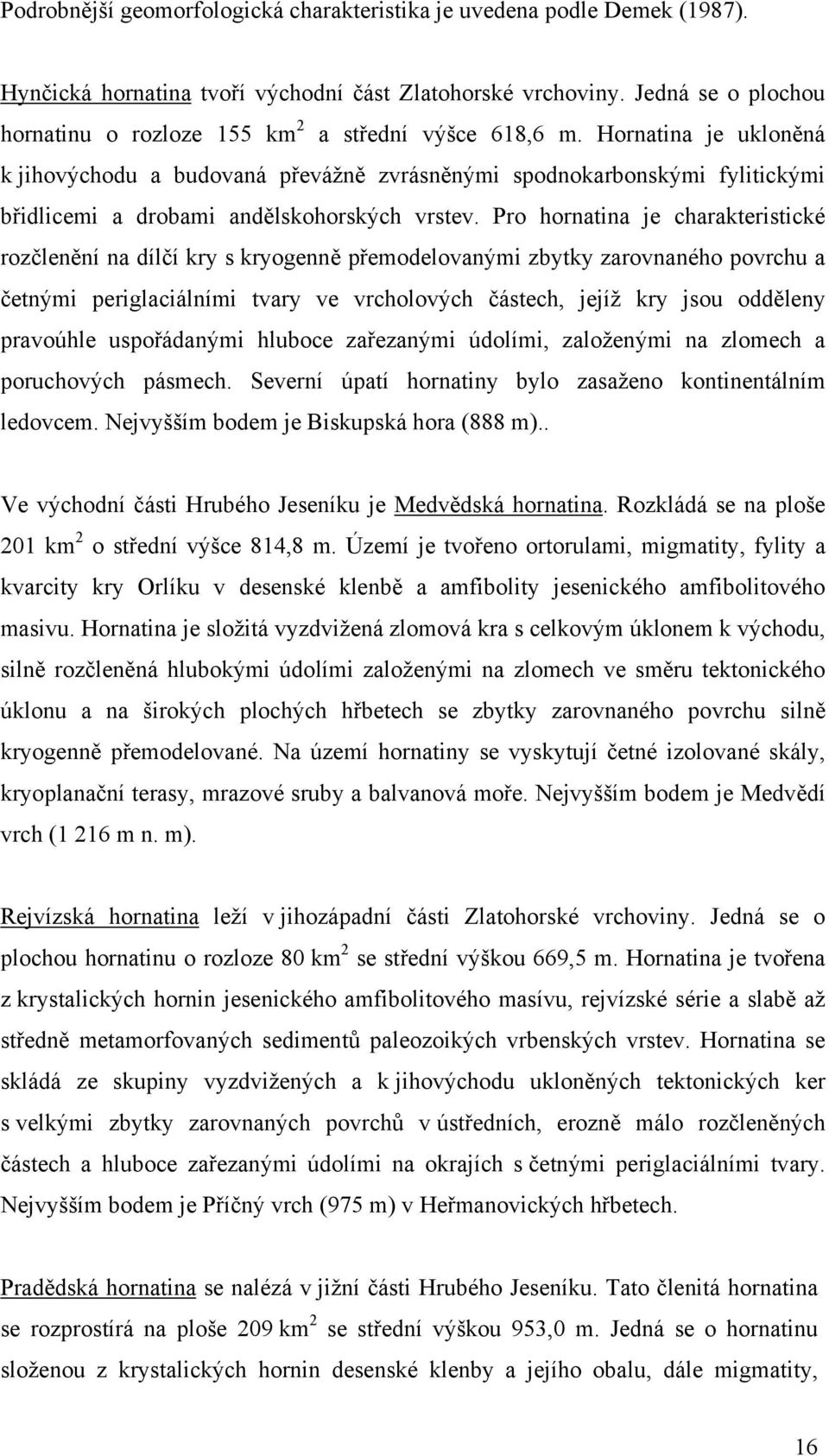 Hornatina je ukloněná k jihovýchodu a budovaná převážně zvrásněnými spodnokarbonskými fylitickými břidlicemi a drobami andělskohorských vrstev.