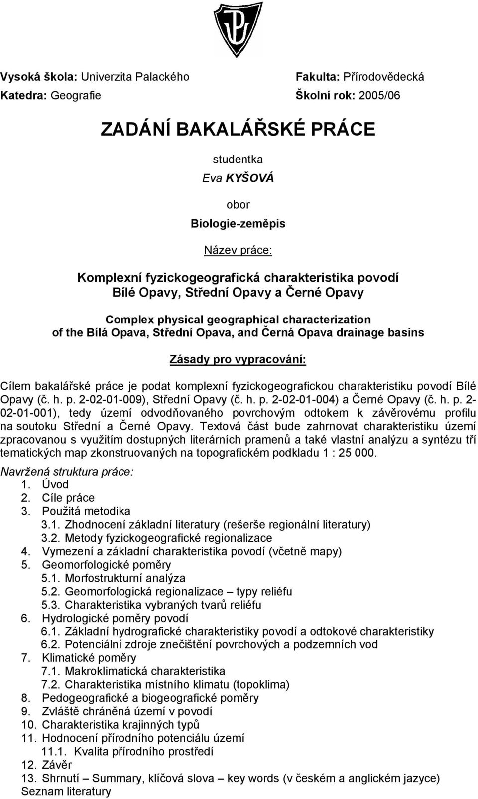 Zásady pro vypracování: Cílem bakalářské práce je podat komplexní fyzickogeografickou charakteristiku povodí Bílé Opavy (č. h. p. 2-02-01-009), Střední Opavy (č. h. p. 2-02-01-004) a Černé Opavy (č.