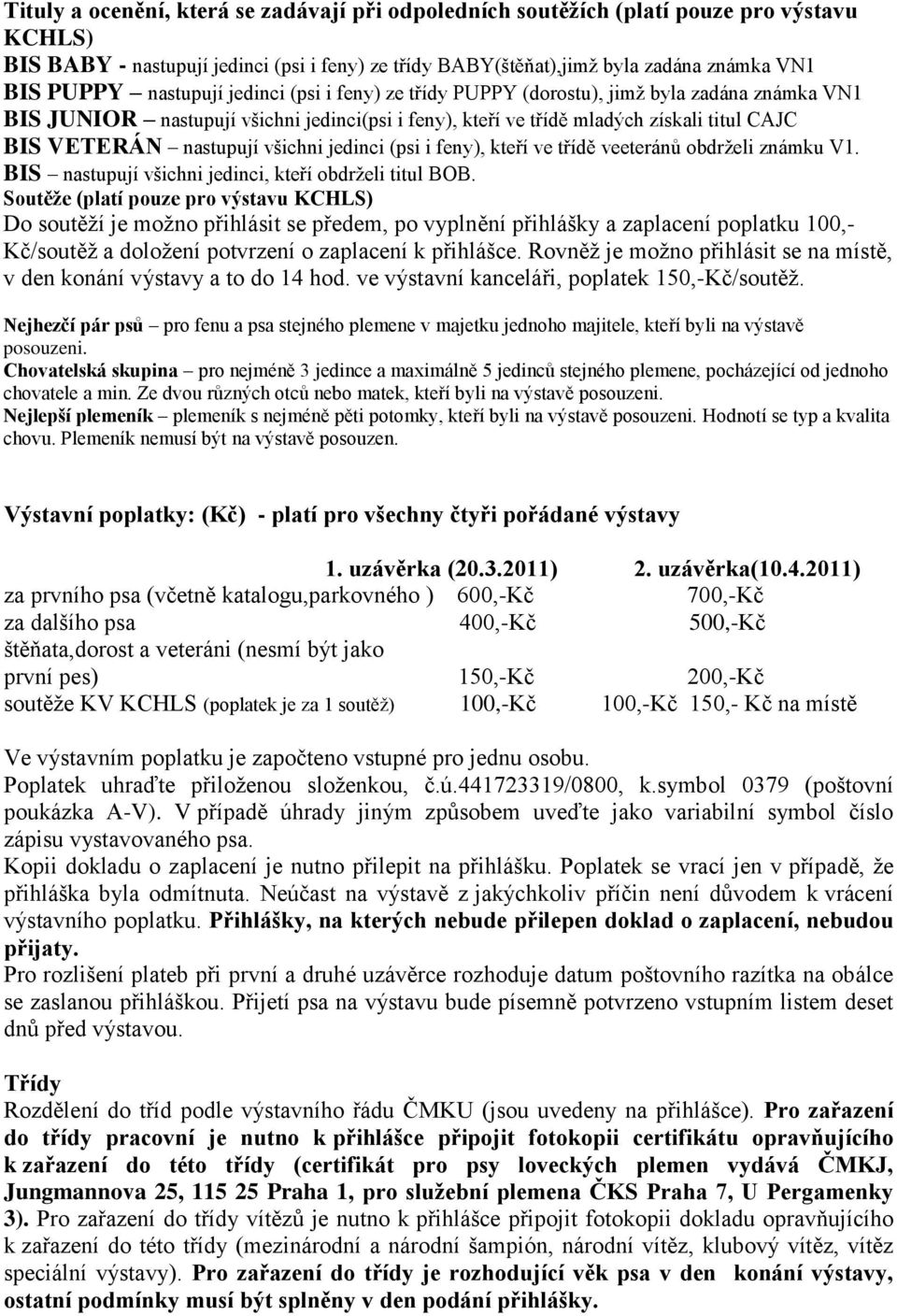 všichni jedinci (psi i feny), kteří ve třídě veeteránů obdrželi známku V1. BIS nastupují všichni jedinci, kteří obdrželi titul BOB.