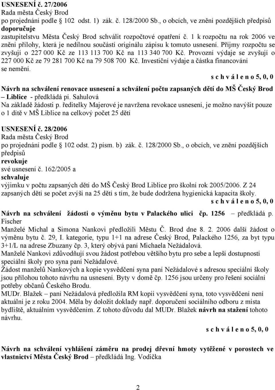 Provozní výdaje se zvyšují o 227 000 Kč ze 79 281 700 Kč na 79 508 700 Kč. Investiční výdaje a částka financování se nemění.