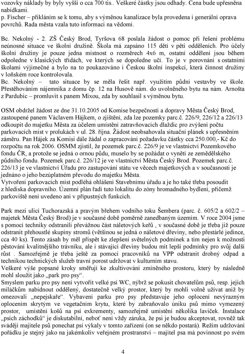 ZŠ Český Brod, Tyršova 68 poslala žádost o pomoc při řešení problému neúnosné situace ve školní družině. Škola má zapsáno 115 dětí v pěti odděleních.