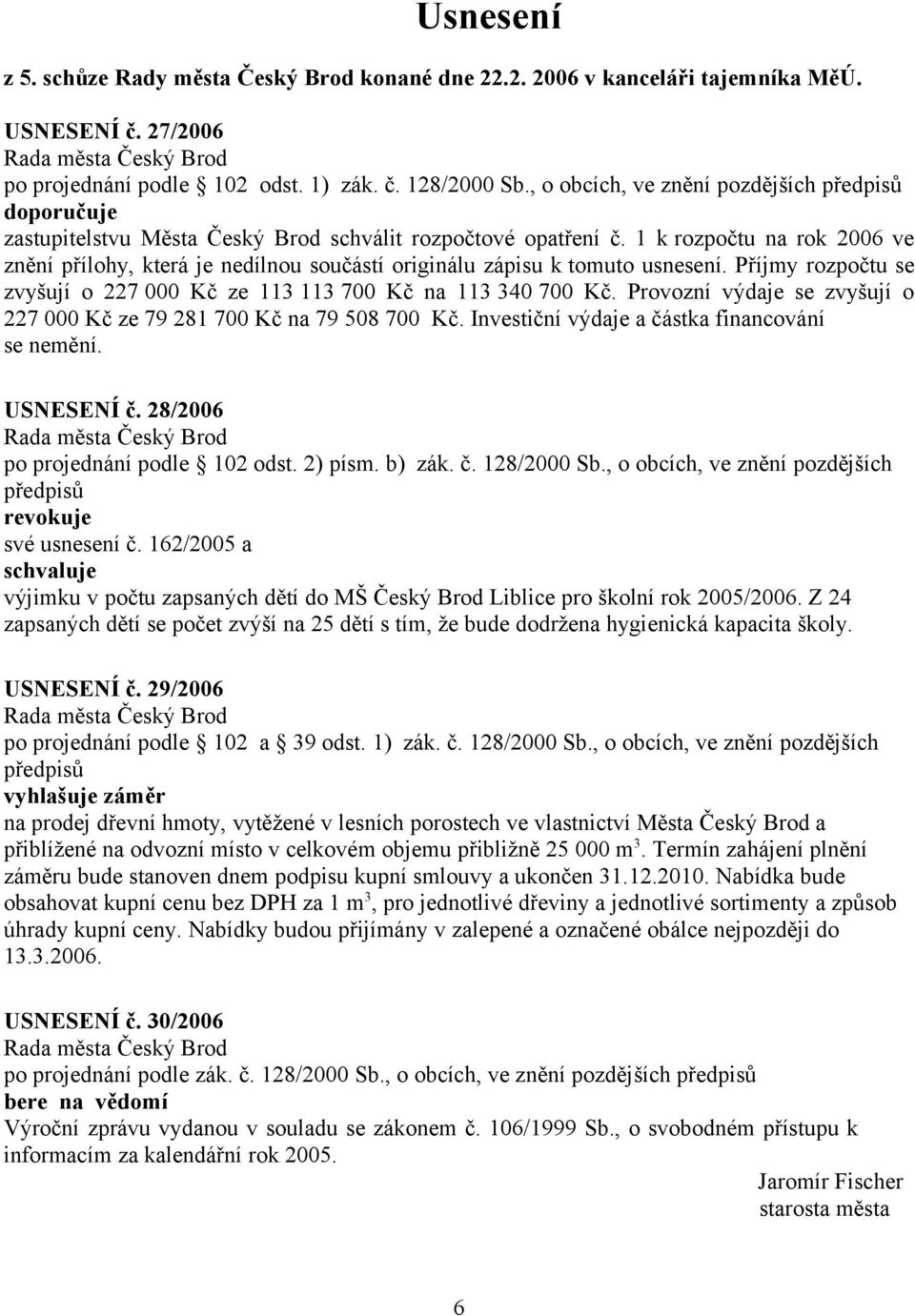 1 k rozpočtu na rok 2006 ve znění přílohy, která je nedílnou součástí originálu zápisu k tomuto usnesení. Příjmy rozpočtu se zvyšují o 227 000 Kč ze 113 113 700 Kč na 113 340 700 Kč.