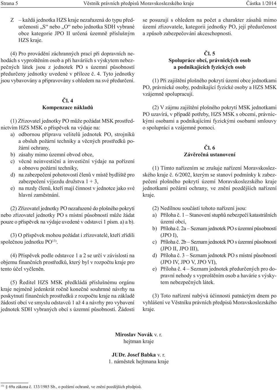 (4) Pro provádění záchranných prací při dopravních nehodách s vyproštěním osob a při haváriích s výskytem nebezpečných látek jsou z jednotek PO s územní působností předurčeny jednotky uvedené v