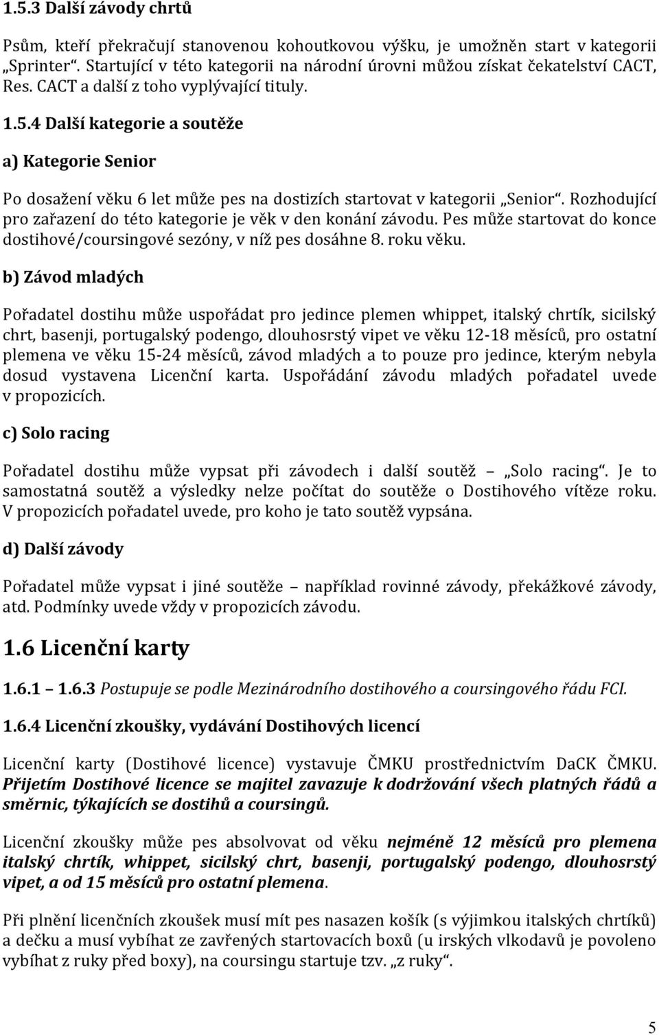 Rozhodující pro zařazení do této kategorie je věk v den konání závodu. Pes může startovat do konce dostihové/coursingové sezóny, v níž pes dosáhne 8. roku věku.