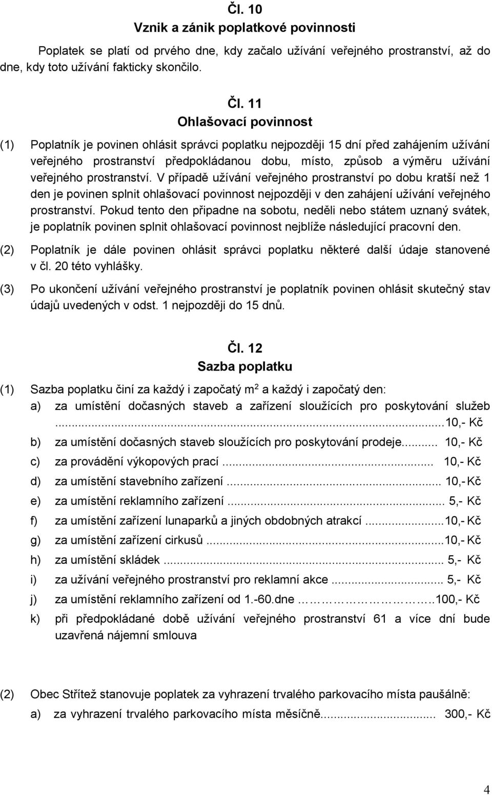 prostranství. V případě užívání veřejného prostranství po dobu kratší než 1 den je povinen splnit ohlašovací povinnost nejpozději v den zahájení užívání veřejného prostranství.