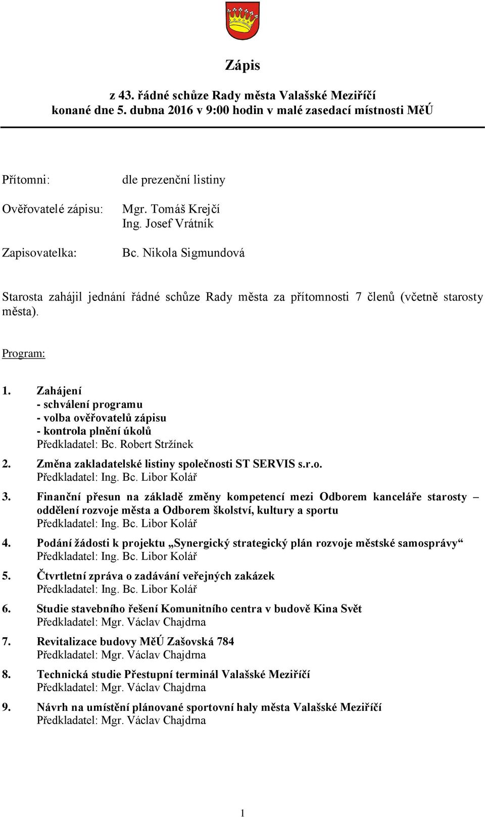 Zahájení - schválení programu - volba ověřovatelů zápisu - kontrola plnění úkolů Předkladatel: Bc. Robert Stržínek 2. Změna zakladatelské listiny společnosti ST SERVIS s.r.o. Předkladatel: Ing. Bc. Libor Kolář 3.