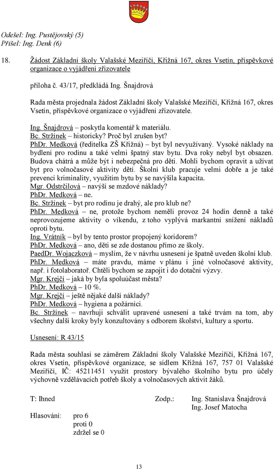 Bc. Stržínek historicky? Proč byl zrušen byt? PhDr. Medková (ředitelka ZŠ Křižná) byt byl nevyužívaný. Vysoké náklady na bydlení pro rodinu a také velmi špatný stav bytu. Dva roky nebyl byt obsazen.