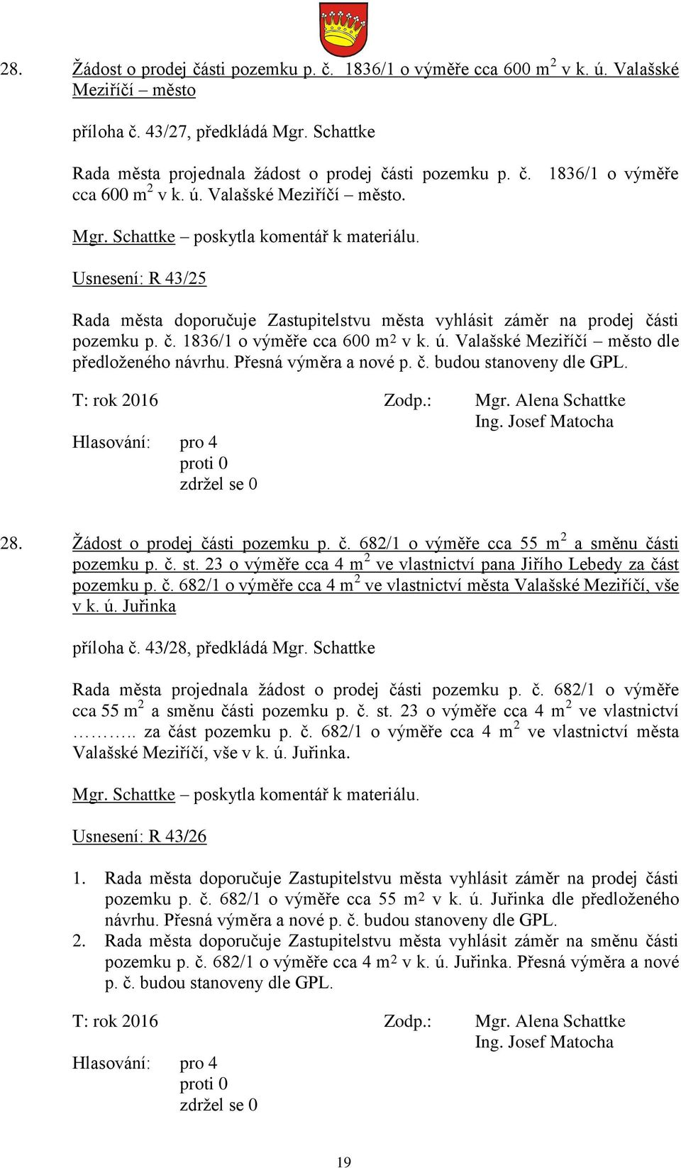 Přesná výměra a nové p. č. budou stanoveny dle GPL. T: rok 2016 Zodp.: Mgr. Alena Schattke Hlasování: pro 4 28. Žádost o prodej části pozemku p. č. 682/1 o výměře cca 55 m 2 a směnu části pozemku p.