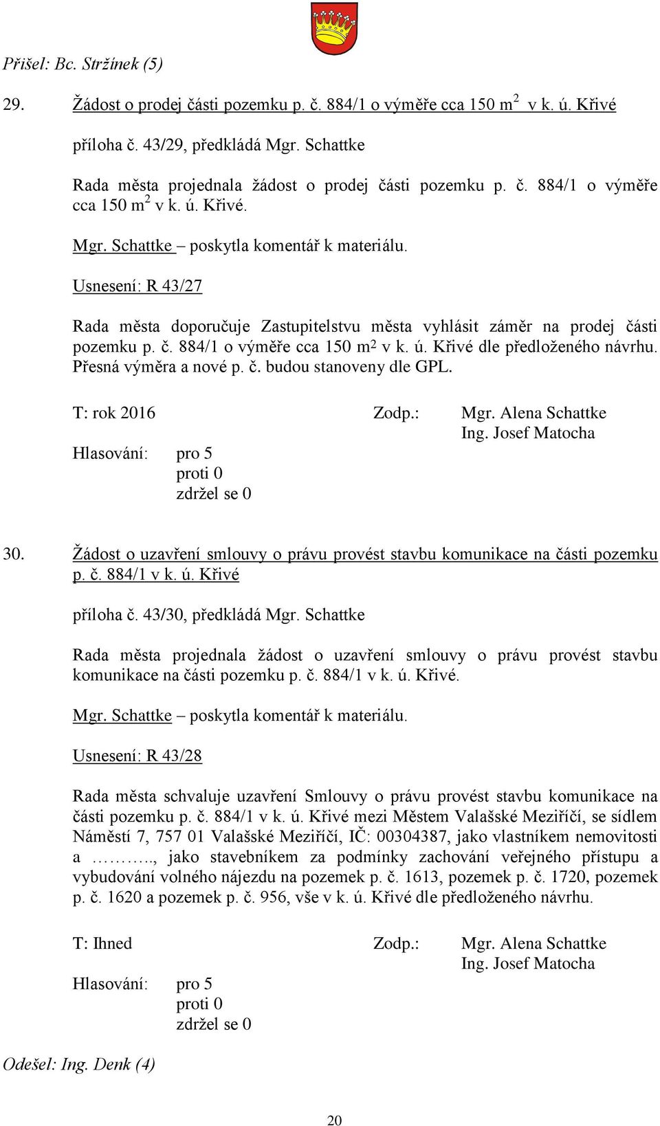 Usnesení: R 43/27 Rada města doporučuje Zastupitelstvu města vyhlásit záměr na prodej části pozemku p. č. 884/1 o výměře cca 150 m 2 v k. ú. Křivé dle předloženého návrhu. Přesná výměra a nové p. č. budou stanoveny dle GPL.