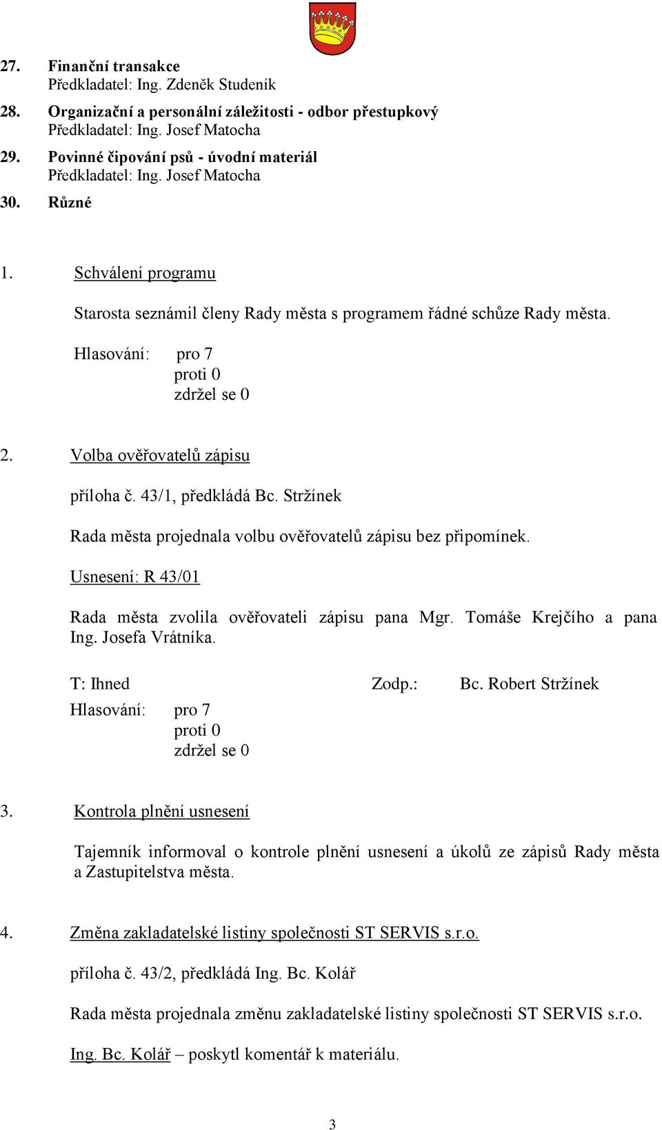 Stržínek Rada města projednala volbu ověřovatelů zápisu bez připomínek. Usnesení: R 43/01 Rada města zvolila ověřovateli zápisu pana Mgr. Tomáše Krejčího a pana Ing. Josefa Vrátníka. T: Ihned Zodp.