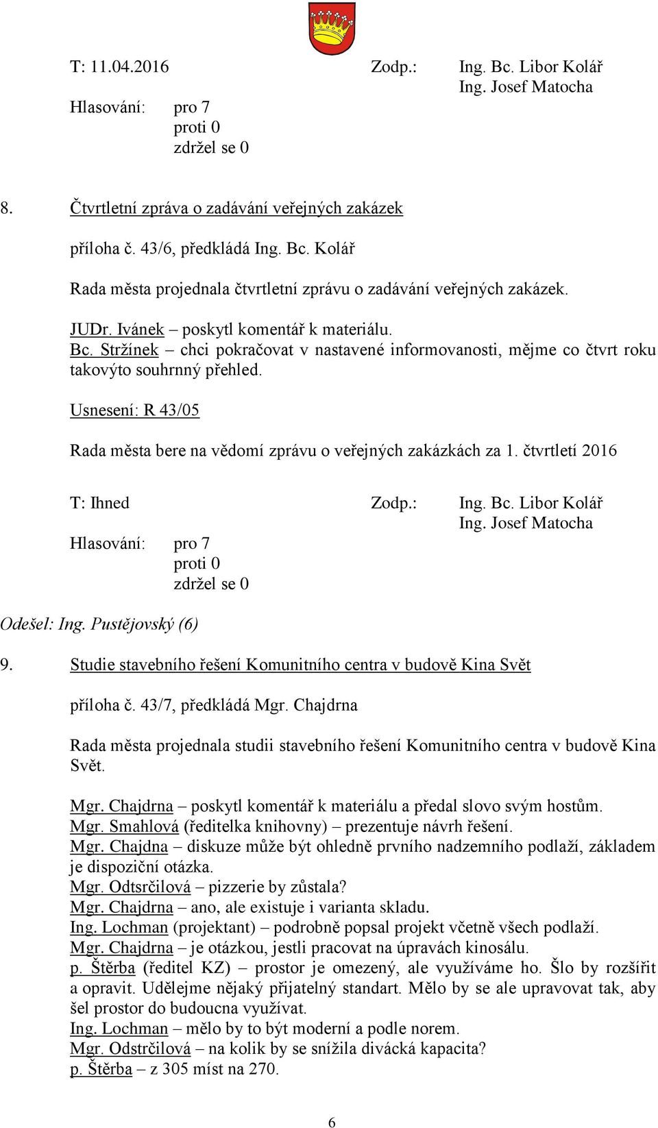 Usnesení: R 43/05 Rada města bere na vědomí zprávu o veřejných zakázkách za 1. čtvrtletí 2016 T: Ihned Zodp.: Ing. Bc. Libor Kolář Hlasování: pro 7 Odešel: Ing. Pustějovský (6) 9.