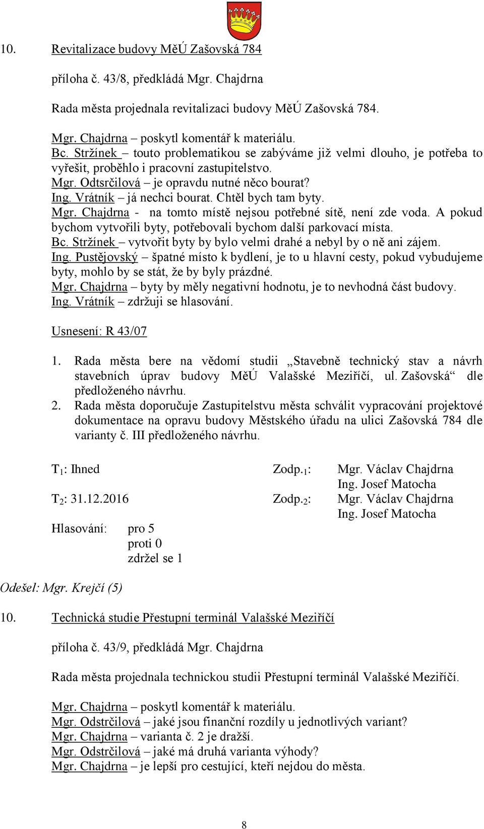 Chtěl bych tam byty. Mgr. Chajdrna - na tomto místě nejsou potřebné sítě, není zde voda. A pokud bychom vytvořili byty, potřebovali bychom další parkovací místa. Bc.