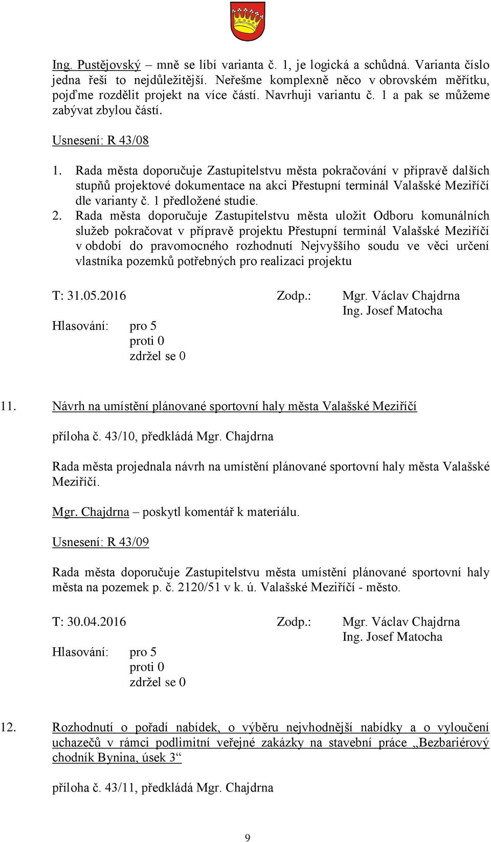 Rada města doporučuje Zastupitelstvu města pokračování v přípravě dalších stupňů projektové dokumentace na akci Přestupní terminál Valašské Meziříčí dle varianty č. 1 předložené studie. 2.