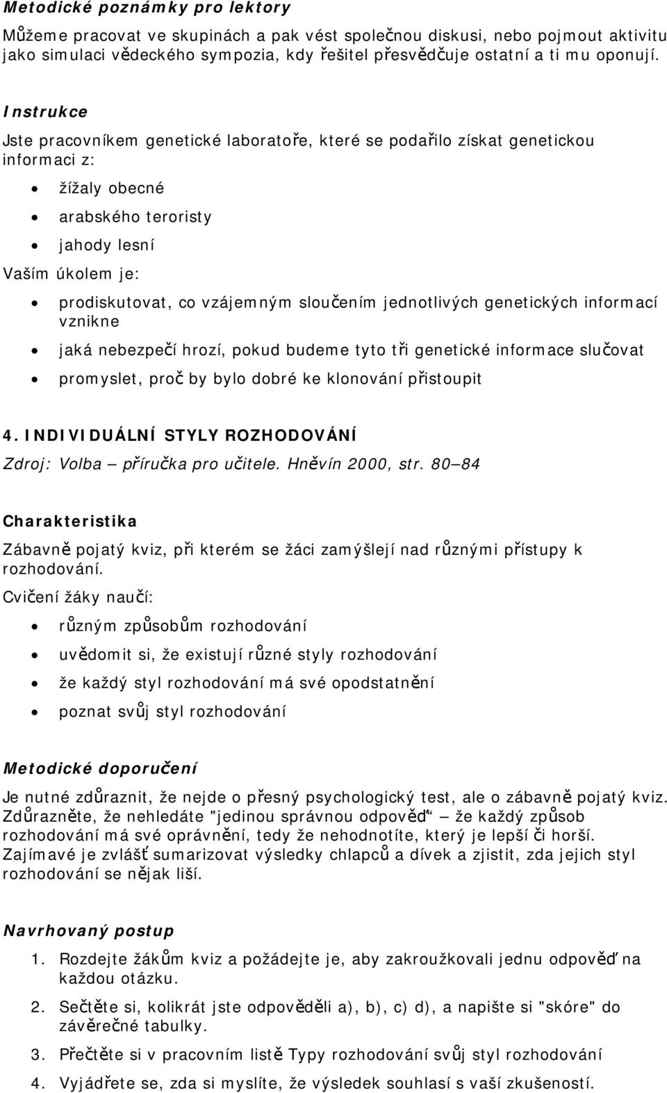 jednotlivých genetických informací vznikne jaká nebezpečí hrozí, pokud budeme tyto tři genetické informace slučovat promyslet, proč by bylo dobré ke klonování přistoupit 4.