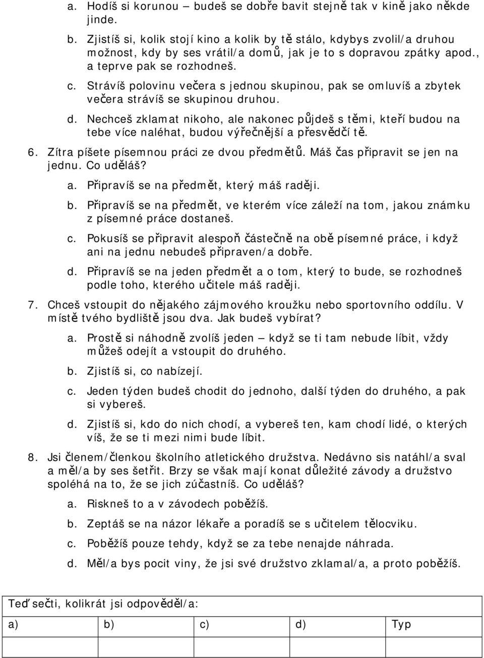 uhou. d. Nechceš zklamat nikoho, ale nakonec půjdeš s těmi, kteří budou na tebe více naléhat, budou výřečnější a přesvědčí tě. 6. Zítra píšete písemnou práci ze dvou předmětů.