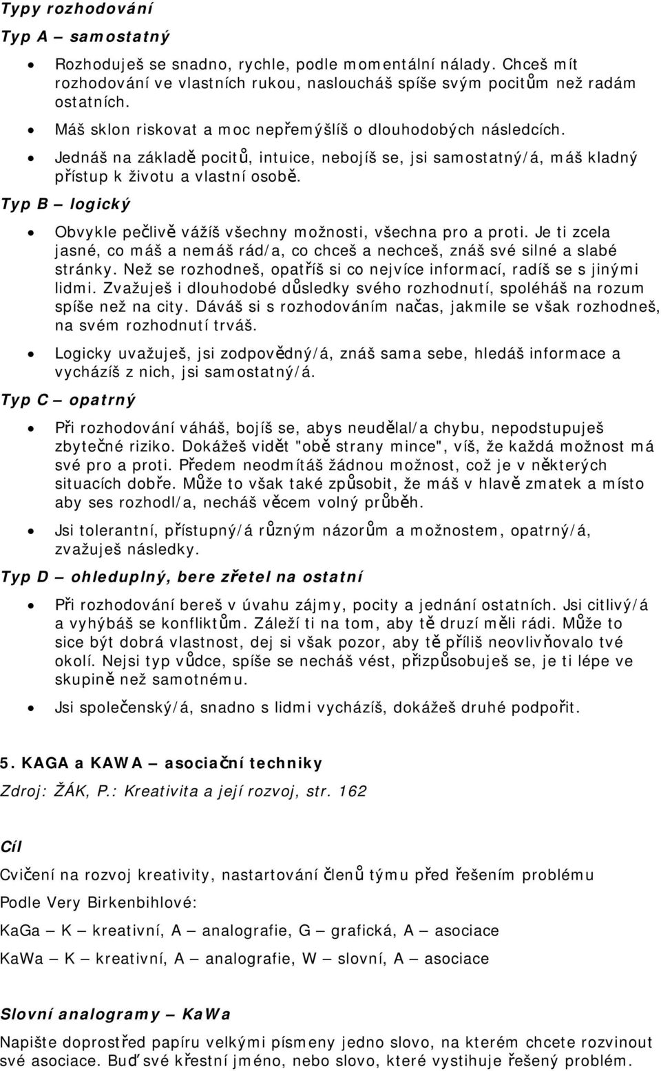 Typ B logický Obvykle pečlivě vážíš všechny možnosti, všechna pro a proti. Je ti zcela jasné, co máš a nemáš rád/a, co chceš a nechceš, znáš své silné a slabé stránky.