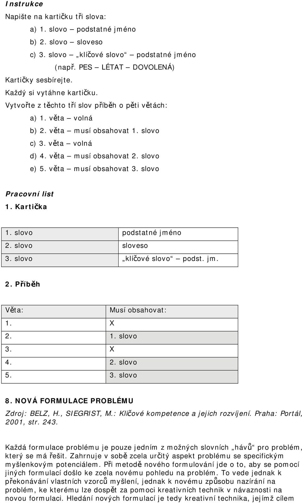 věta musí obsahovat 3. slovo Pracovní list 1. Kartička 1. slovo podstatné jméno 2. slovo sloveso 3. slovo klíčové slovo podst. jm. 2. Příběh Věta: Musí obsahovat: 1. X 2. 1. slovo 3. X 4. 2. slovo 5.