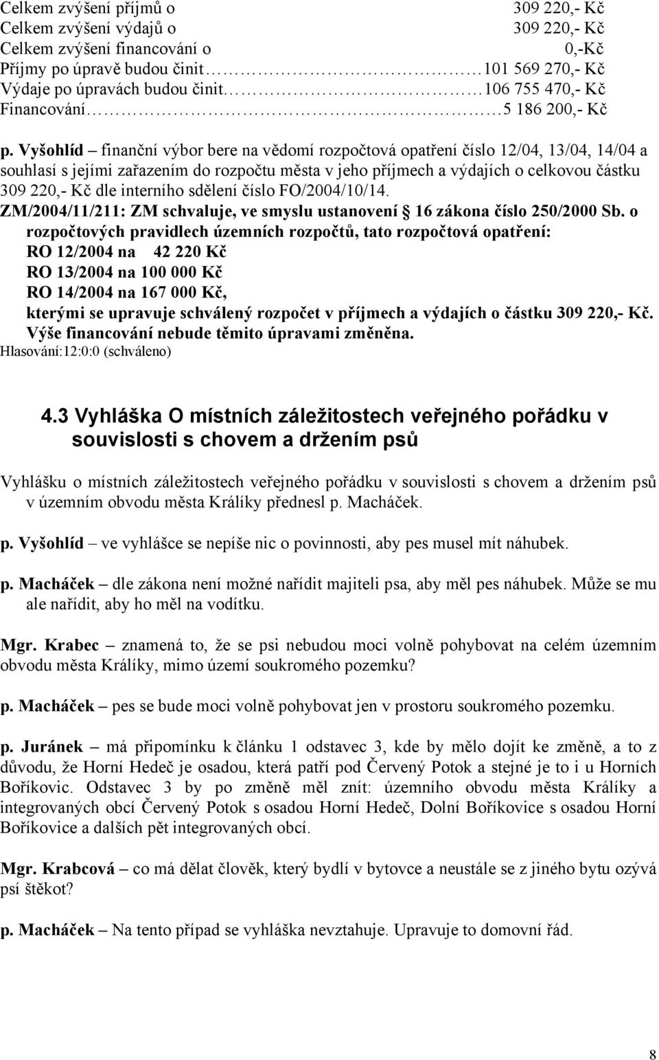 Vyšohlíd finanční výbor bere na vědomí rozpočtová opatření číslo 12/04, 13/04, 14/04 a souhlasí s jejími zařazením do rozpočtu města v jeho příjmech a výdajích o celkovou částku 309 220,- Kč dle