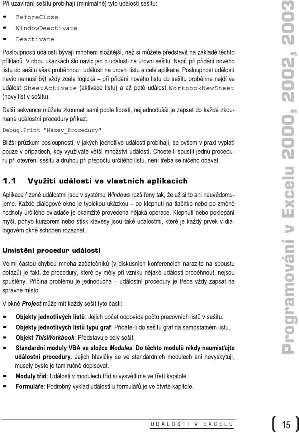 Posloupnost událostí navíc nemusí být vždy zcela logická při přidání nového listu do sešitu proběhne nejdříve událost SheetActivate (aktivace listu) a až poté událost WorkbookNewSheet (nový list v