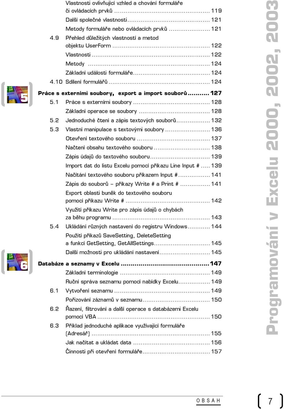 .. 124 Práce s externími soubory, export a import souborů...127 5.1 Práce s externími soubory... 128 Základní operace se soubory... 128 5.2 Jednoduché čtení a zápis textových souborů... 132 5.