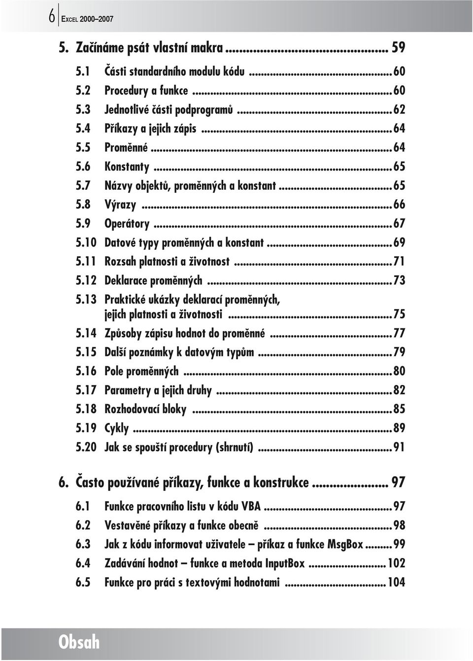 12 Deklarace proměnných...73 5.13 Praktické ukázky deklarací proměnných, jejich platnosti a životnosti...75 5.14 Způsoby zápisu hodnot do proměnné...77 5.15 Další poznámky k datovým typům...79 5.