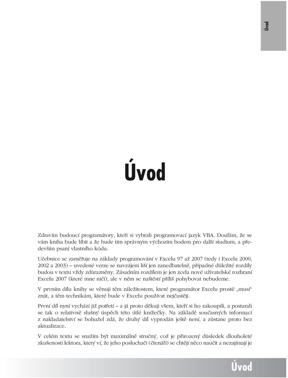 Učebnice se zaměřuje na základy programování v Excelu 97 až 2007 (tedy i Excelu 2000, 2002 a 2003) uvedené verze se navzájem liší jen zanedbatelně, případné důležité rozdíly budou v textu vždy