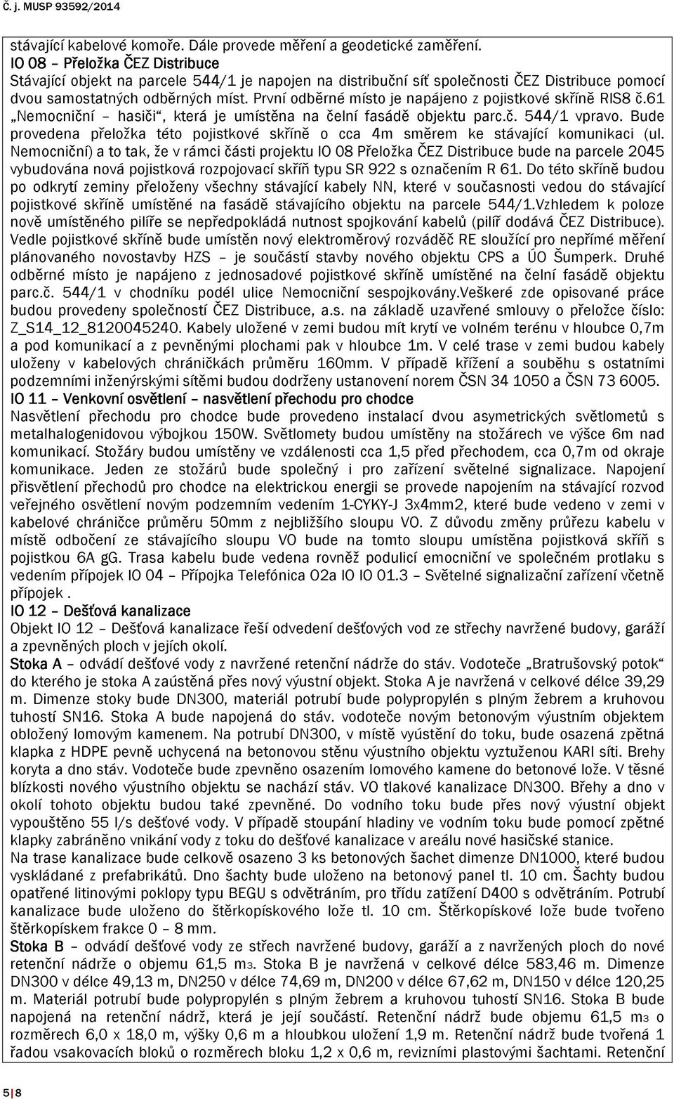 První odběrné místo je napájeno z pojistkové skříně RIS8 č.61 Nemocniční hasiči, která je umístěna na čelní fasádě objektu parc.č. 544/1 vpravo.