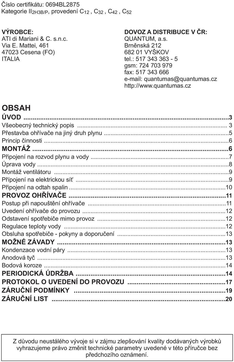 .. 3 Přestavba ohřívače na jiný druh plynu...5 Princip činnosti...6 MONTÁŽ...6 Připojení na rozvod plynu a vody...7 Úprava vody...8 Montáž ventilátoru...9 Přípojení na elektrickou síť.