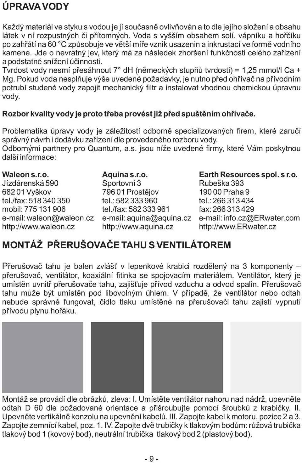 Jde o nevratný jev, který má za následek zhoršení funkčnosti celého zařízení a podstatné snížení účinnosti. Tvrdost vody nesmí přesáhnout 7 dh (německých stupňů tvrdosti) = 1,25 mmol/l Ca + Mg.