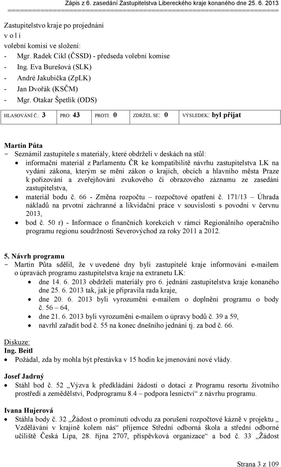 : 3 PRO: 43 PROTI: 0 ZDRŽEL SE: 0 VÝSLEDEK: byl přijat Martin Půta - Seznámil zastupitele s materiály, které obdrželi v deskách na stůl: informační materiál z Parlamentu ČR ke kompatibilitě návrhu