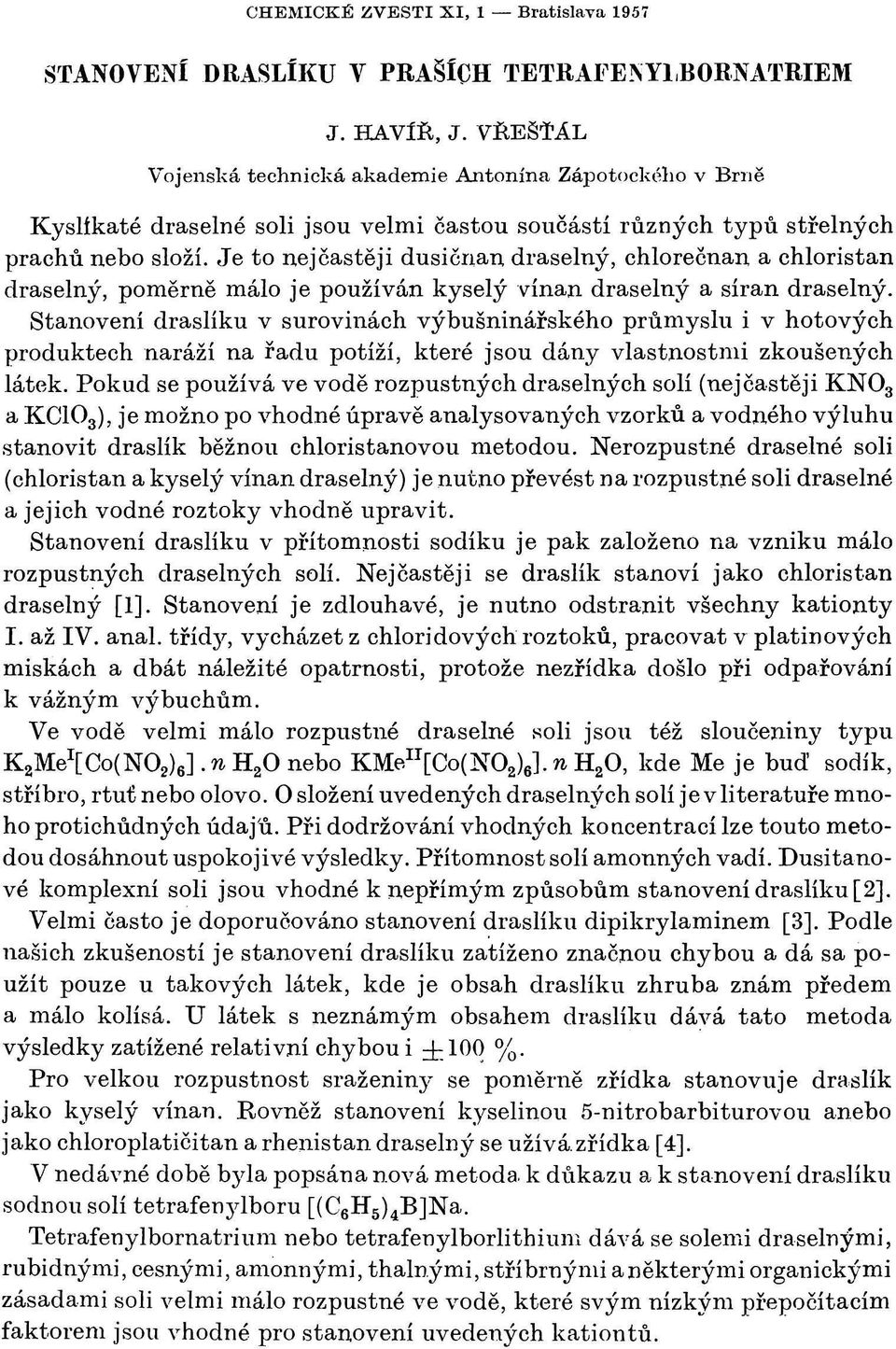 Je to nejcastěji dusičnan draselný, chlorečnan a chloristan draselný, poměrně málo je používán kyselý vínan draselný a síran draselný.