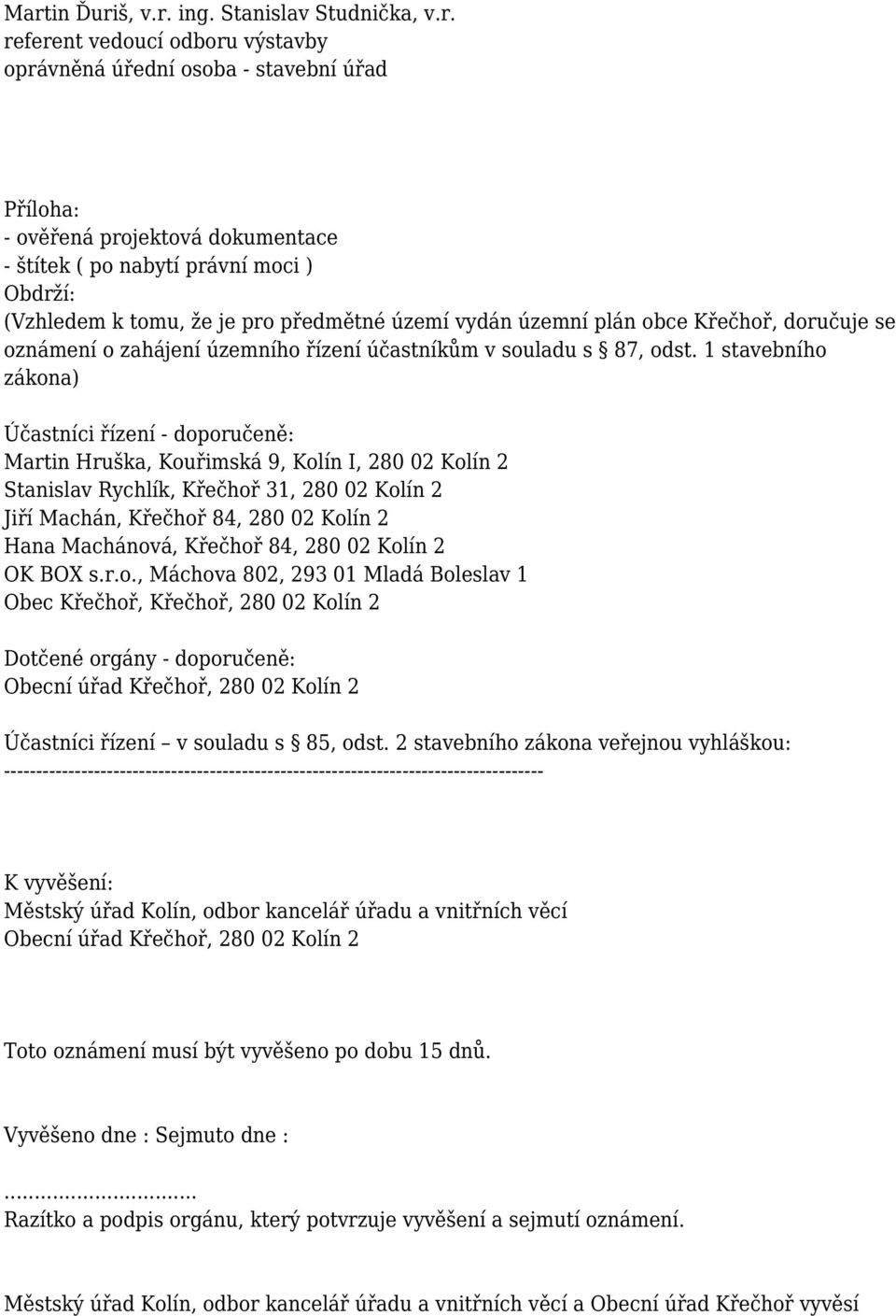 1 stavebního zákona) Účastníci řízení - doporučeně: Martin Hruška, Kouřimská 9, Kolín I, 280 02 Kolín 2 Stanislav Rychlík, Křečhoř 31, 280 02 Kolín 2 Jiří Machán, Křečhoř 84, 280 02 Kolín 2 Hana