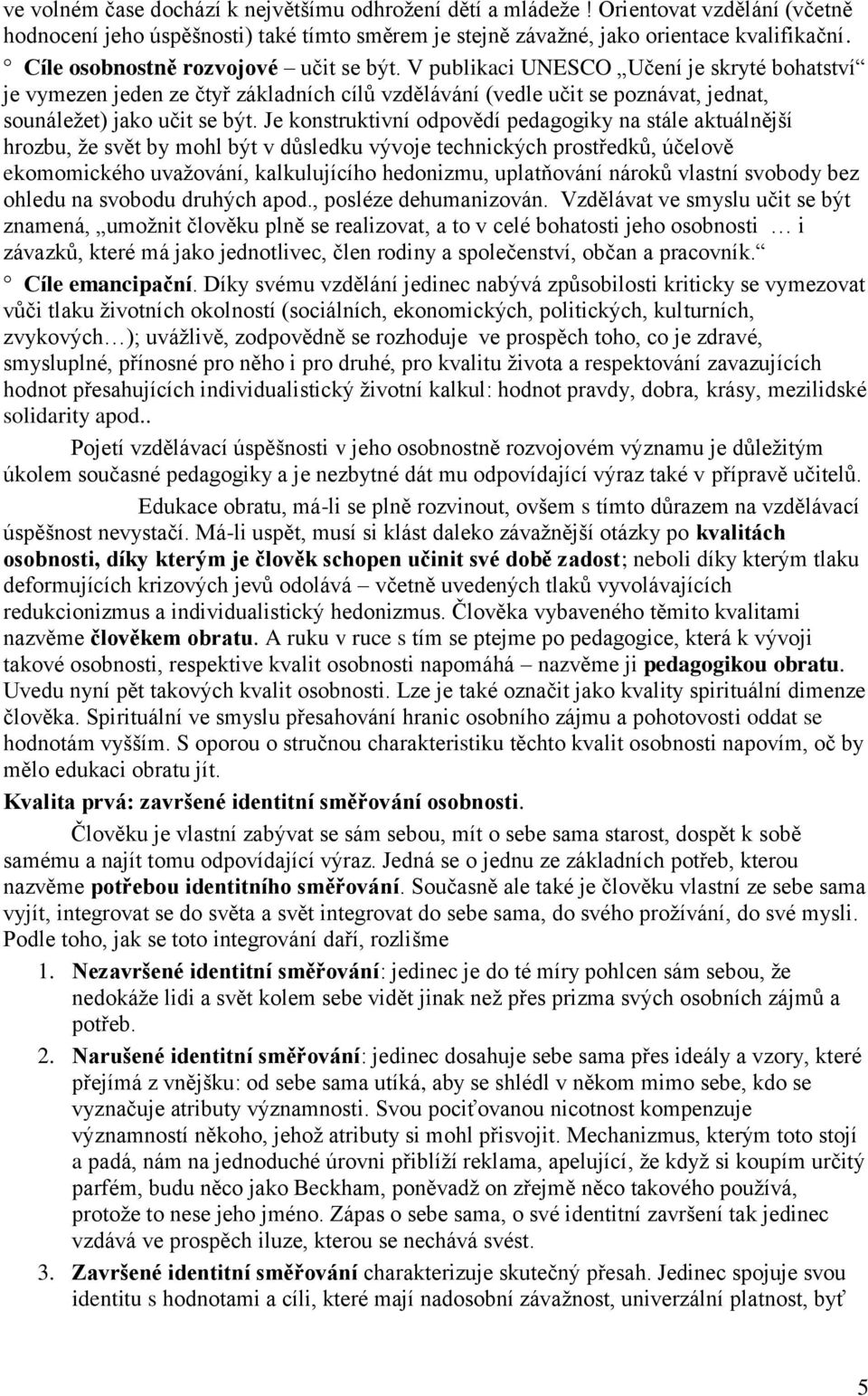 Je konstruktivní odpovědí pedagogiky na stále aktuálnější hrozbu, že svět by mohl být v důsledku vývoje technických prostředků, účelově ekomomického uvažování, kalkulujícího hedonizmu, uplatňování