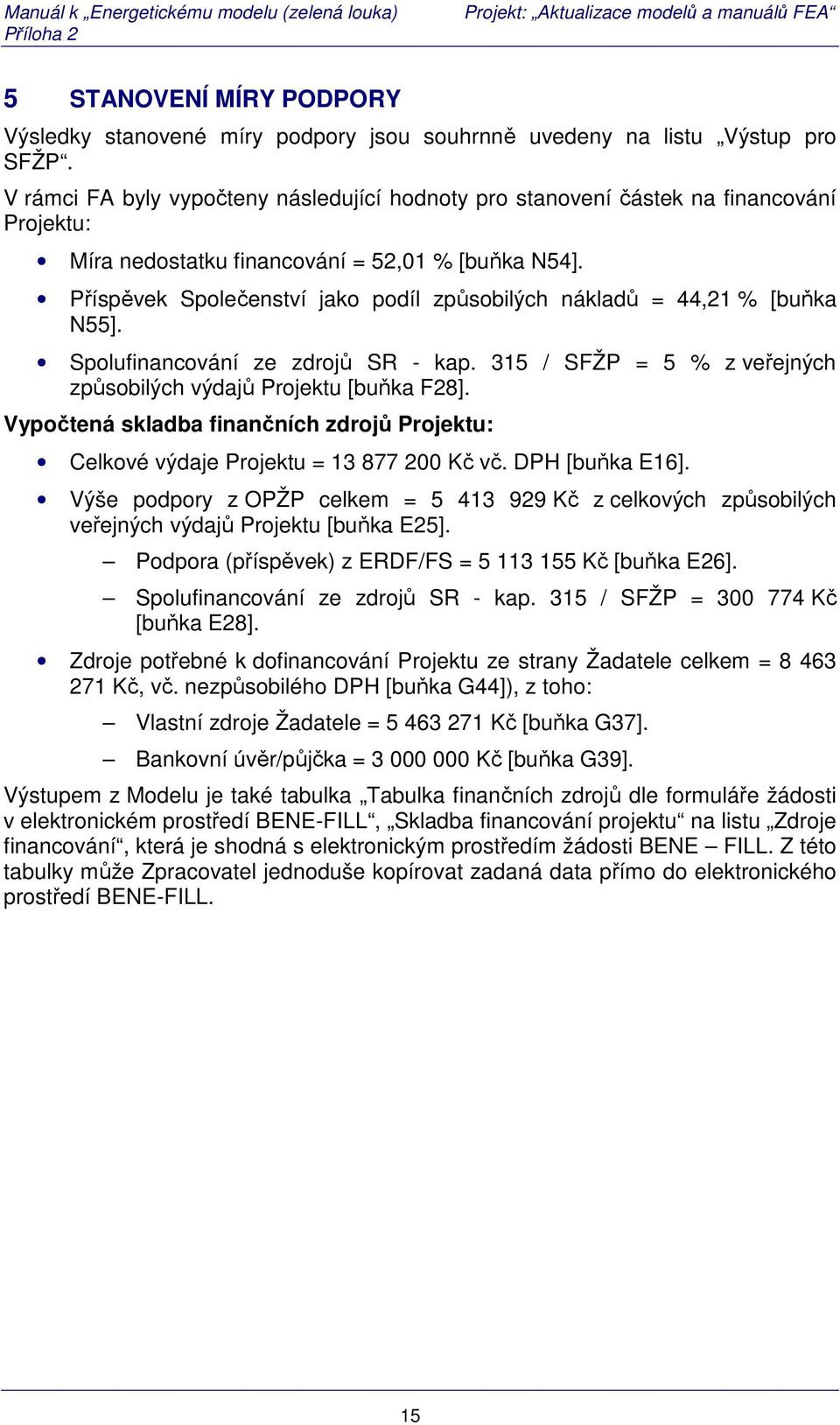 Příspěvek Společenství jako podíl způsobilých nákladů = 44,21 % [buňka N55]. Spolufinancování ze zdrojů SR - kap. 315 / SFŽP = 5 % z veřejných způsobilých výdajů Projektu [buňka F28].