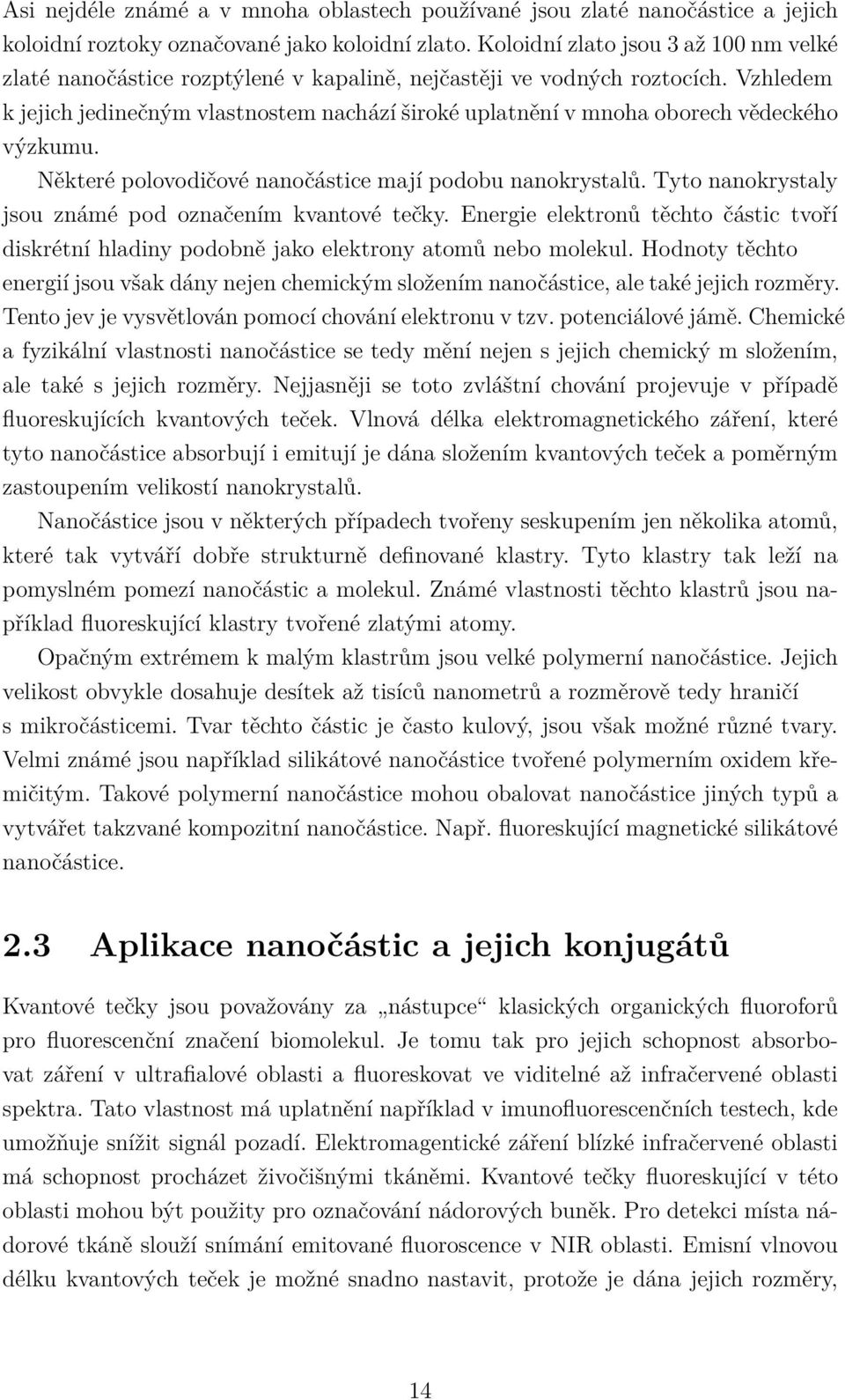 Vzhledem k jejich jedinečným vlastnostem nachází široké uplatnění v mnoha oborech vědeckého výzkumu. Některé polovodičové nanočástice mají podobu nanokrystalů.