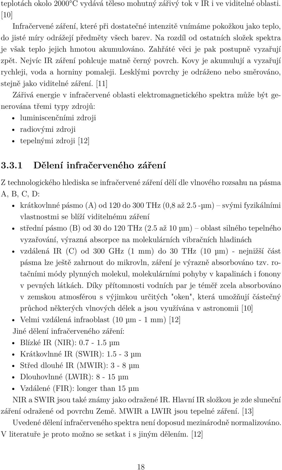 Na rozdíl od ostatních složek spektra je však teplo jejich hmotou akumulováno. Zahřáté věci je pak postupně vyzařují zpět. Nejvíc IR záření pohlcuje matně černý povrch.