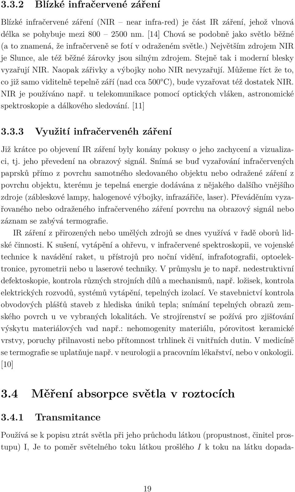 Stejně tak i moderní blesky vyzařují NIR. Naopak zářivky a výbojky noho NIR nevyzařují. Můžeme říct že to, co již samo viditelně tepelně září (nad cca 500 C), bude vyzařovat též dostatek NIR.