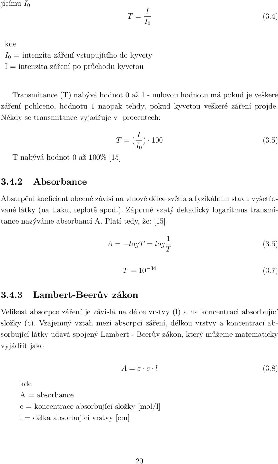 naopak tehdy, pokud kyvetou veškeré záření projde. Někdy se transmitance vyjadřuje v procentech: T nabývá hodnot 0 až 100% [15] T = ( I I 0 ) 100 (3.5) 3.4.