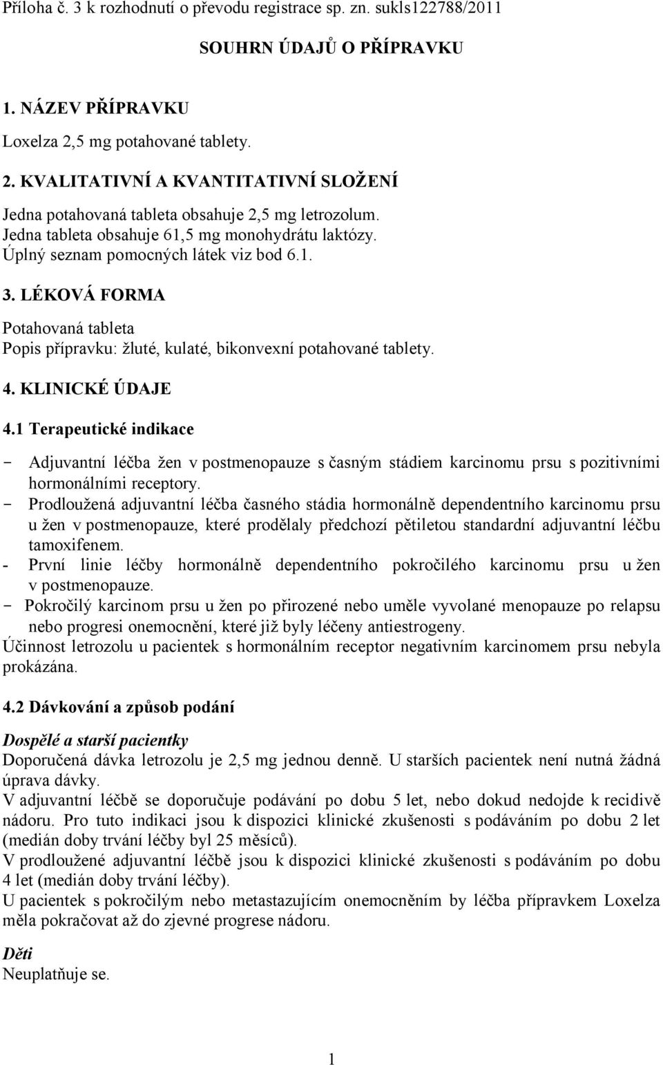 Úplný seznam pomocných látek viz bod 6.1. 3. LÉKOVÁ FORMA Potahovaná tableta Popis přípravku: žluté, kulaté, bikonvexní potahované tablety. 4. KLINICKÉ ÚDAJE 4.