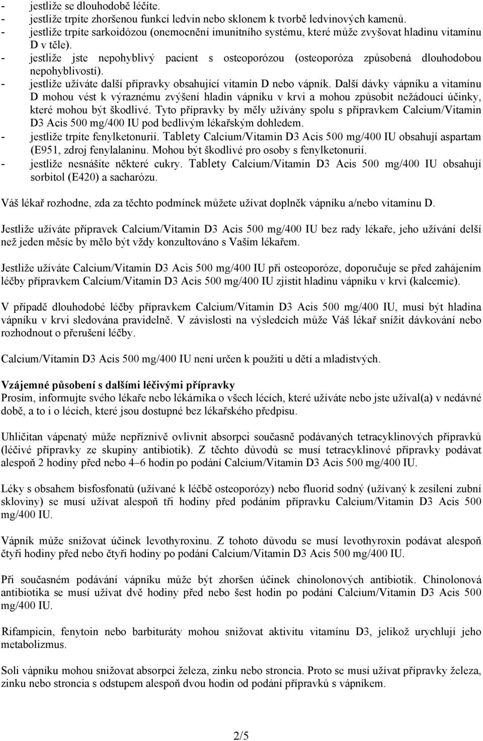 - jestliže jste nepohyblivý pacient s osteoporózou (osteoporóza způsobená dlouhodobou nepohyblivostí). - jestliže užíváte další přípravky obsahující vitamín D nebo vápník.