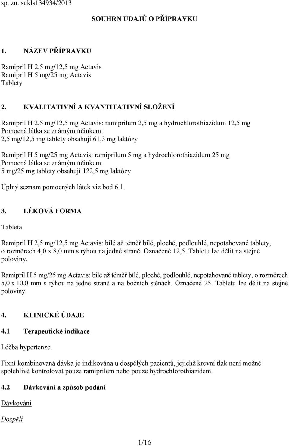 laktózy Ramipril H 5 mg/25 mg Actavis: ramiprilum 5 mg a hydrochlorothiazidum 25 mg Pomocná látka se známým účinkem: 5 mg/25 mg tablety obsahují 122,5 mg laktózy Úplný seznam pomocných látek viz bod