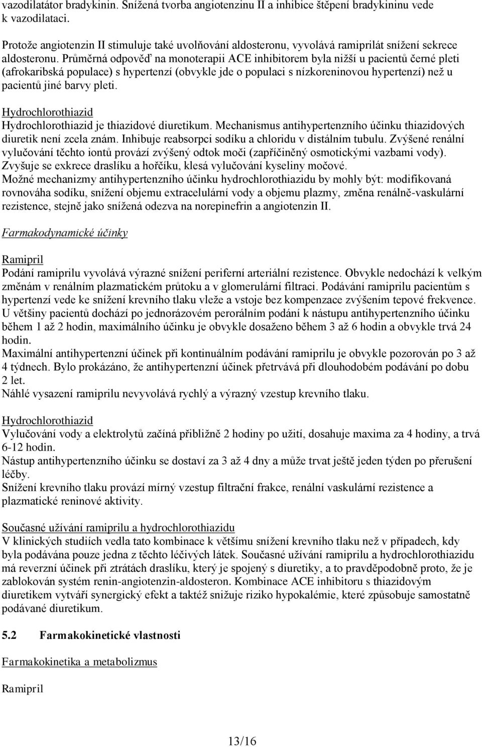 Průměrná odpověď na monoterapii ACE inhibitorem byla nižší u pacientů černé pleti (afrokaribská populace) s hypertenzí (obvykle jde o populaci s nízkoreninovou hypertenzí) než u pacientů jiné barvy