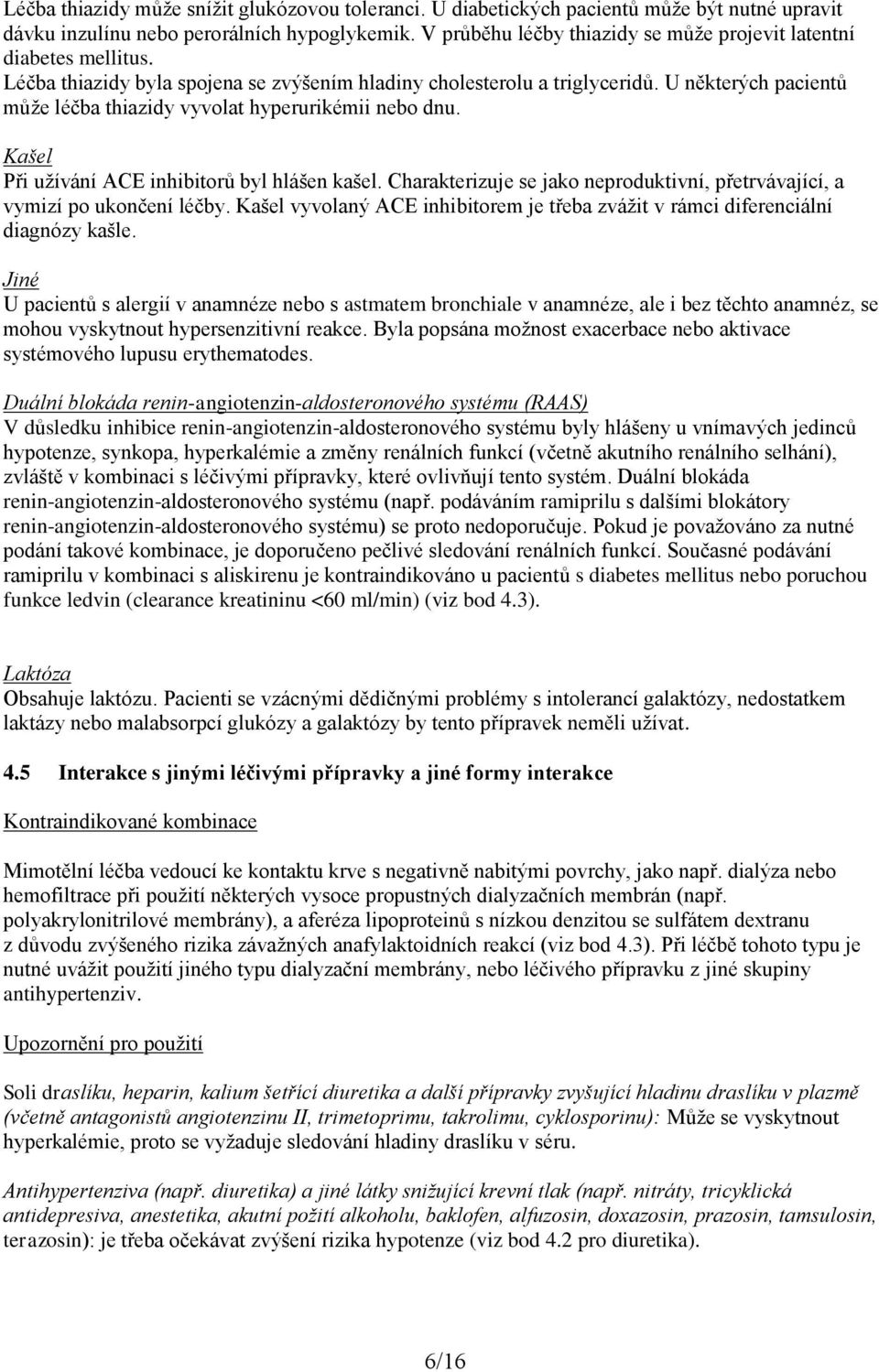 U některých pacientů může léčba thiazidy vyvolat hyperurikémii nebo dnu. Kašel Při užívání ACE inhibitorů byl hlášen kašel.