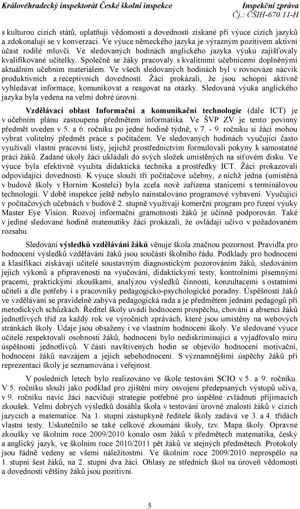 Ve všech sledovaných hodinách byl v rovnováze nácvik produktivních a receptivních dovedností. Žáci prokázali, že jsou schopni aktivně vyhledávat informace, komunikovat a reagovat na otázky.