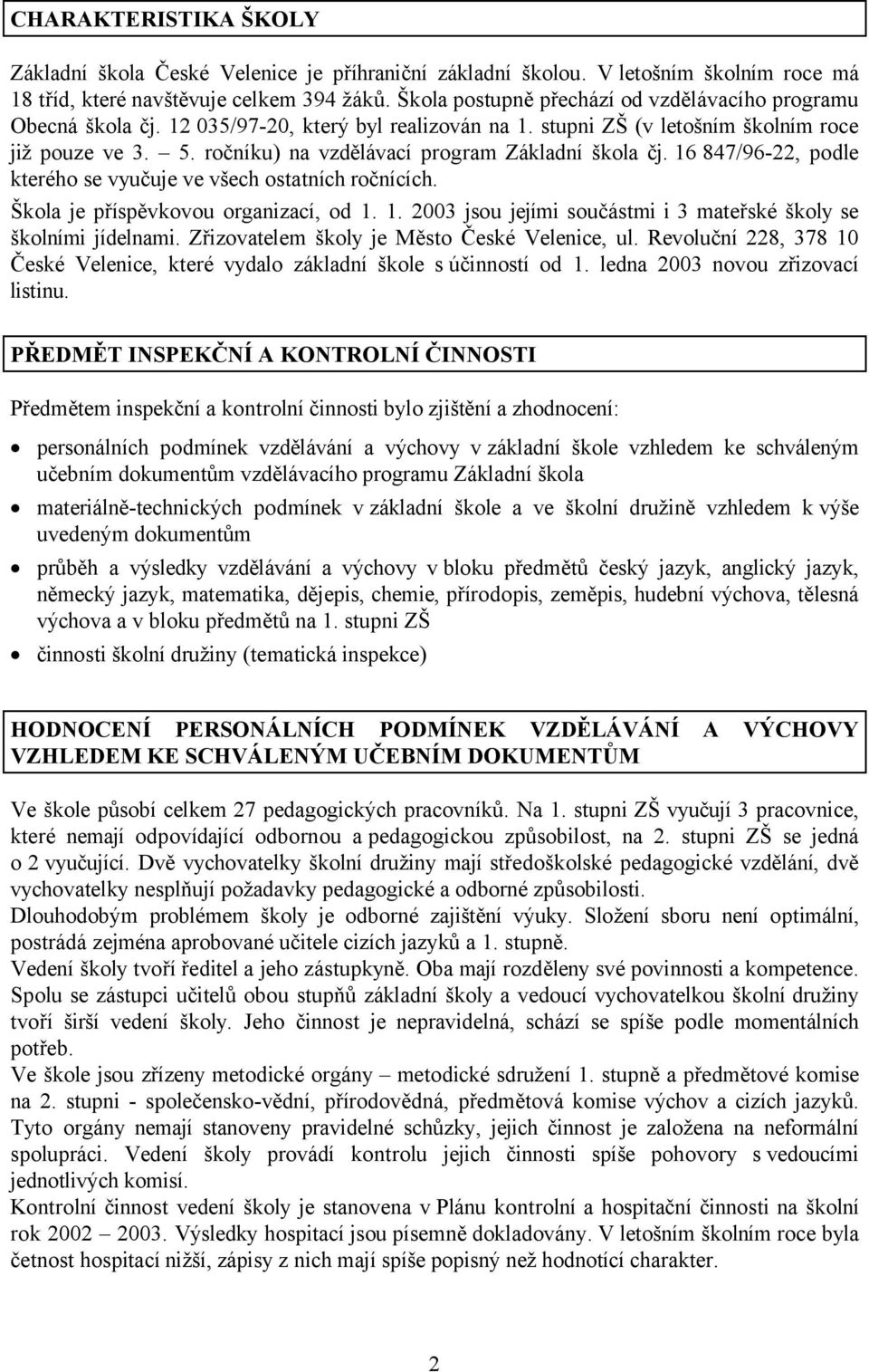 ročníku) na vzdělávací program Základní škola čj. 16 847/96-22, podle kterého se vyučuje ve všech ostatních ročnících. Škola je příspěvkovou organizací, od 1. 1. 2003 jsou jejími součástmi i 3 mateřské školy se školními jídelnami.