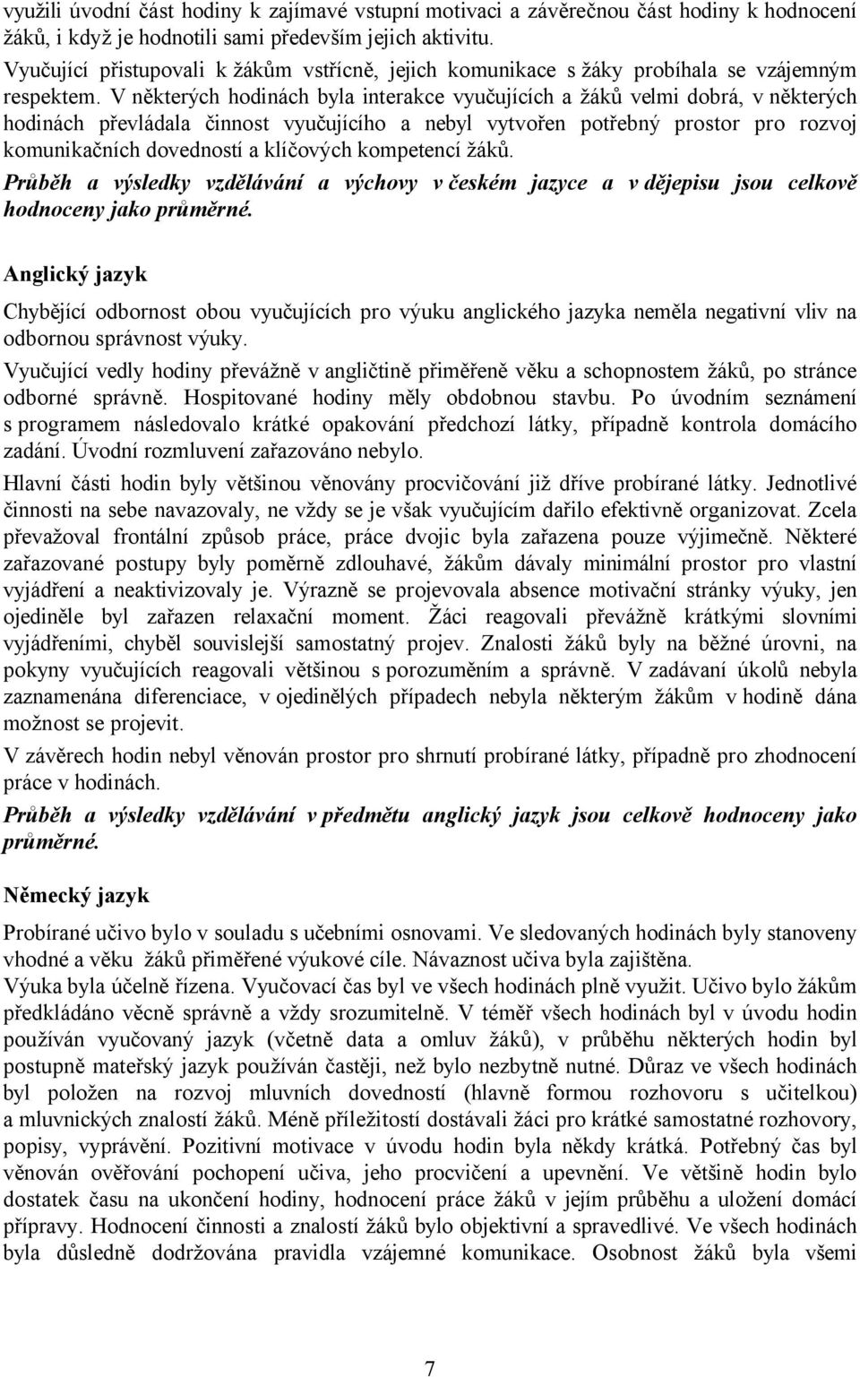 V některých hodinách byla interakce vyučujících a žáků velmi dobrá, v některých hodinách převládala činnost vyučujícího a nebyl vytvořen potřebný prostor pro rozvoj komunikačních dovedností a