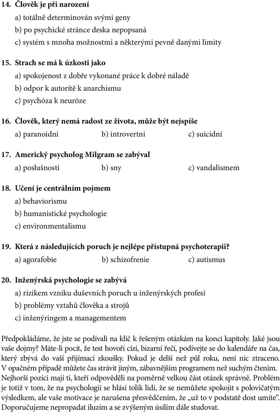 Člověk, který nemá radost ze života, může být nejspíše a) paranoidní b) introvertní c) suicidní 17. Americký psycholog Milgram se zabýval a) poslušností b) sny c) vandalismem 18.