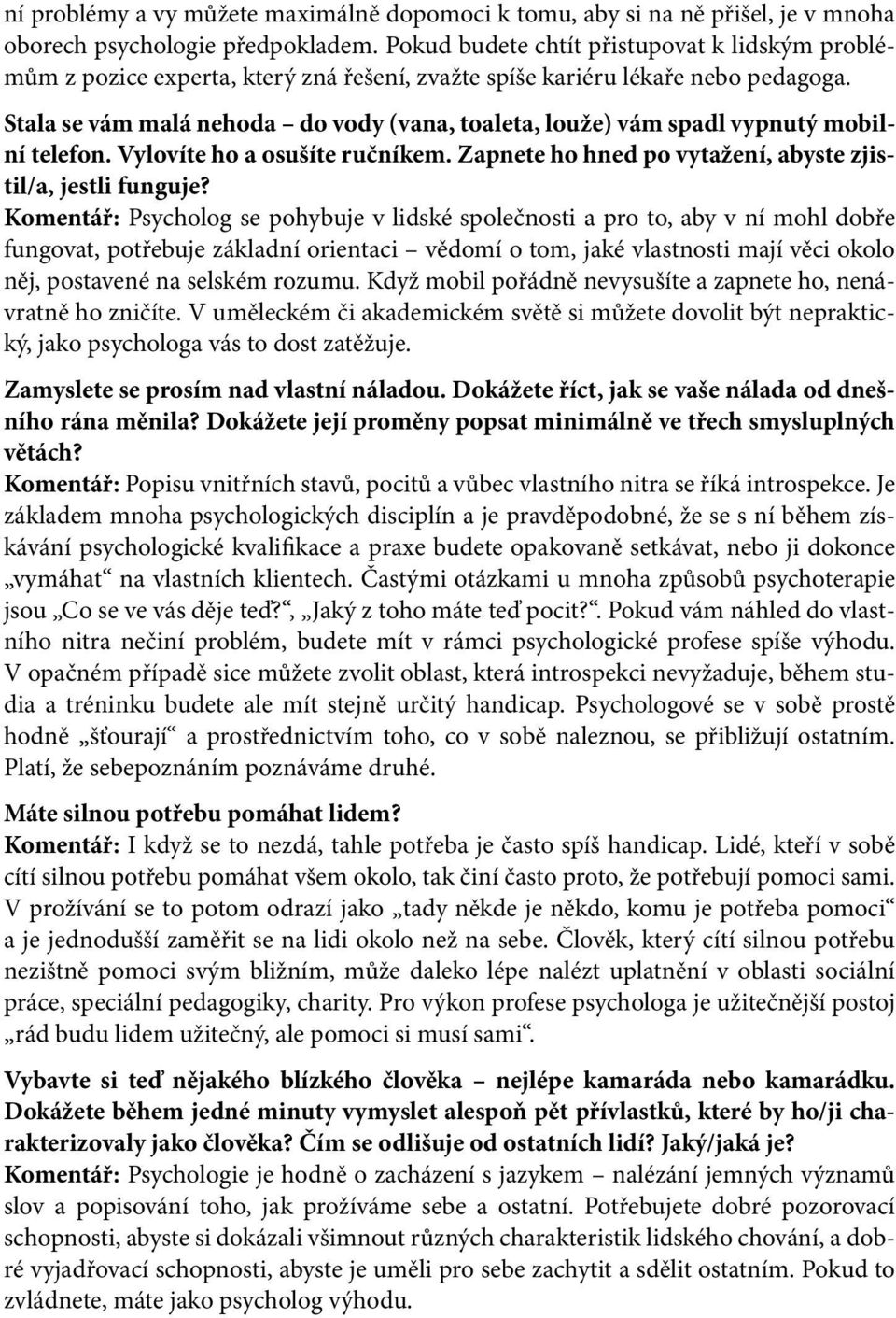 Stala se vám malá nehoda do vody (vana, toaleta, louže) vám spadl vypnutý mobilní telefon. Vylovíte ho a osušíte ručníkem. Zapnete ho hned po vytažení, abyste zjistil/a, jestli funguje?